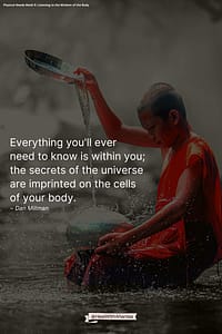 Everything you'll ever need to know is within you; the secrets of the universe are imprinted on the cells of your body. ~ Dan Millman